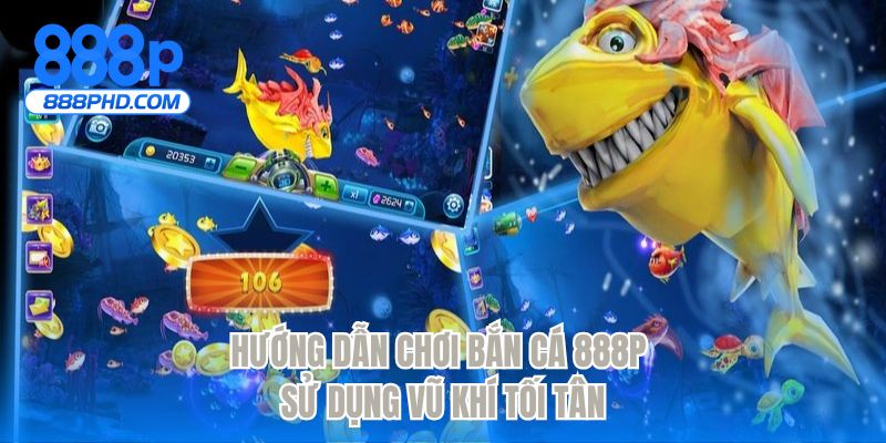 Hướng dẫn chơi bắn cá 888P sử dụng vũ khí tối tân